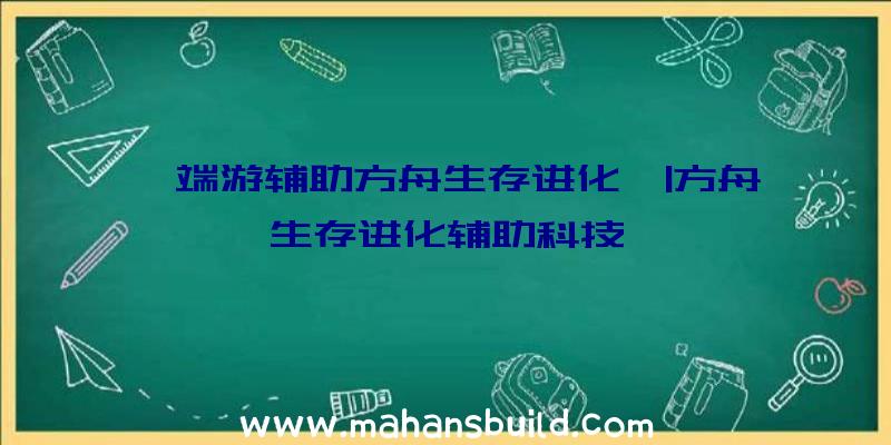 「端游辅助方舟生存进化」|方舟生存进化辅助科技